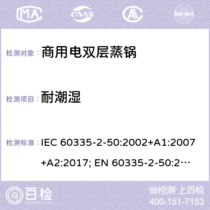 耐潮湿 IEC 60335-2-50 家用和类似用途电器的安全 商用电双层蒸锅的特殊要求 :2002+A1:2007+A2:2017; 
EN 60335-2-50:2003+A1:2008; 15