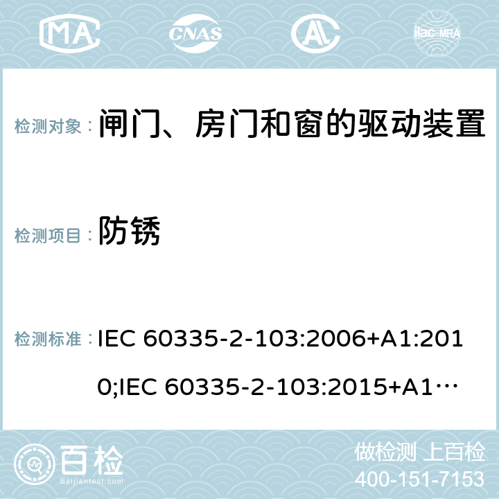 防锈 家用和类似用途电器的安全　闸门、房门和窗的驱动装置的特殊要求 IEC 60335-2-103:2006+A1:2010;
IEC 60335-2-103:2015+A1:2017+A1:2019;
EN 60335-2-103:2015;
GB 4706.98:2008;
AS/NZS60335.2.103:2011;
AS/NZS60335.2.103:2016 31