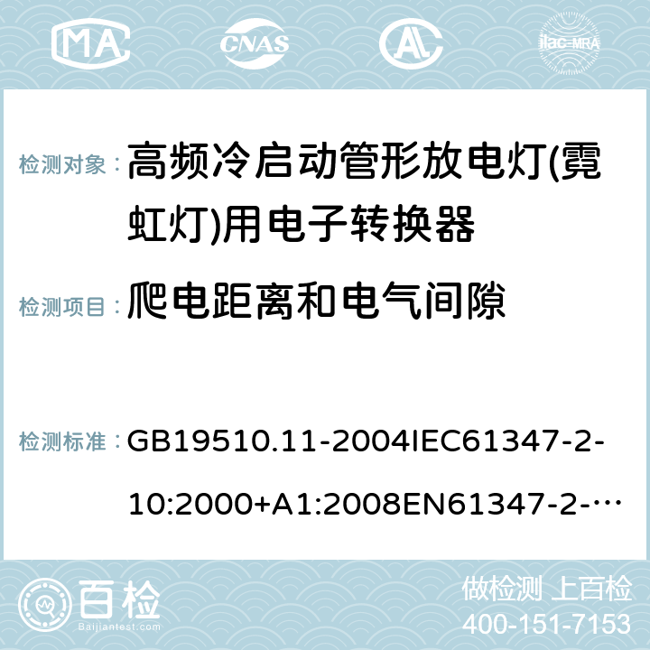 爬电距离和电气间隙 灯的控制装置第11部分：高频冷启动管形放电灯（霓虹灯）用电子换流器和变频器的特殊要求 GB19510.11-2004
IEC61347-2-10:2000+A1:2008
EN61347-2-10:2001+A1:2009
AS/NZS61347.2.10:2004
AS/NZS61347.2.10:2019 18