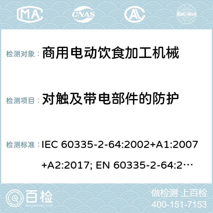 對觸及帶電部件的防護 家用和類似用途電器的安全　商用電動飲食加工機械的特殊要求 IEC 60335-2-64:2002+A1:2007+A2:2017; 
EN 60335-2-64:2000+A1:2002；
GB 4706.38-2008; 8