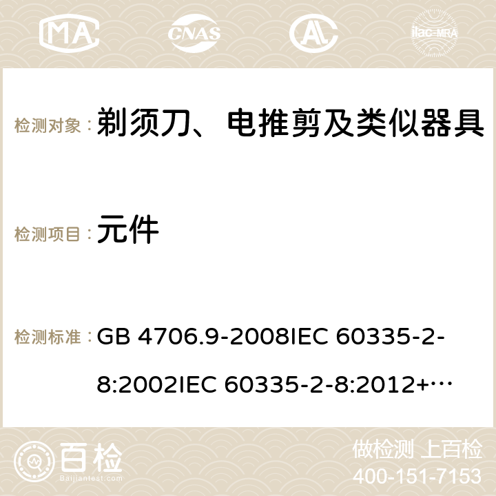 元件 家用和类似用途电器的安全 剃须刀、电推剪及类似器具的特殊要求 GB 4706.9-2008
IEC 60335-2-8:2002
IEC 60335-2-8:2012+A1:2015 24