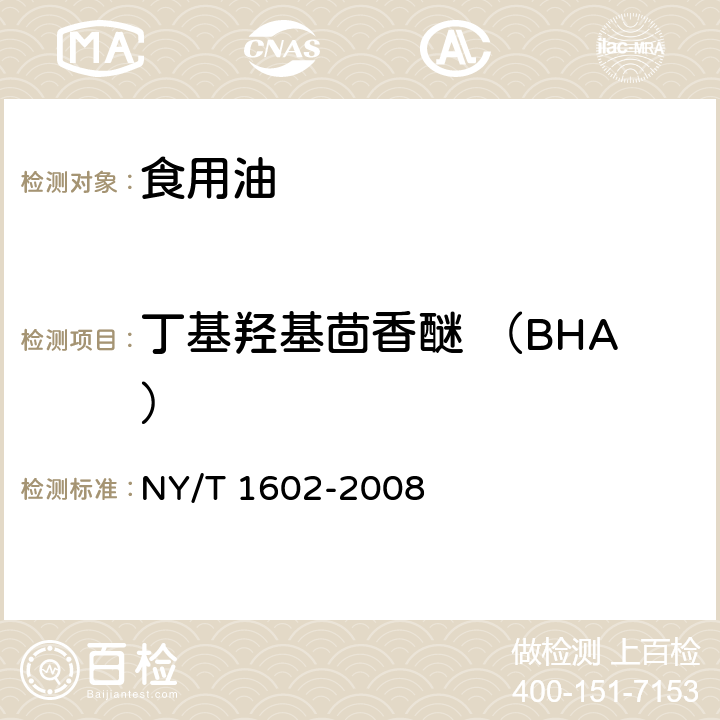 丁基羟基茴香醚 （BHA） 植物油中叔丁基羟基茴香醚（BHA）、2,6-二叔丁基对甲酚（BHT）、特丁基对苯二酚（TBHQ）的测定 高效液相色谱法 NY/T 1602-2008