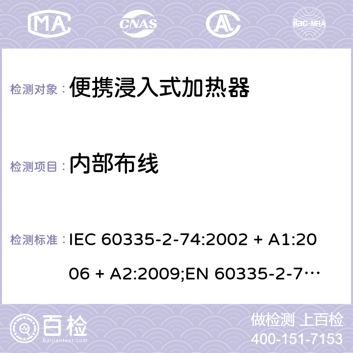 内部布线 IEC 60335-2-74 家用和类似用途电器的安全　便携浸入式加热器的特殊要求 :2002 + A1:2006 + A2:2009;
EN 60335-2-74:2003+A1:2006+A2:2009+A3:2018;
GB 4706.77-2008;
AS/NZS 60335.2.74: 2005+A1:2007+A2:2010; AS/NZS 60335.2.74: 2018; 23