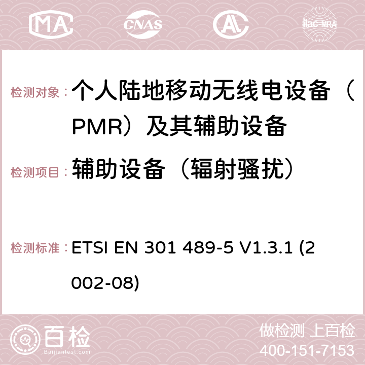 辅助设备（辐射骚扰） ETSI EN 301 489 电磁兼容性和射频频谱问题（ERM）; 射频设备和服务的电磁兼容性（EMC）标准;第5部分:个人陆地移动无线电设备(PMR)及其辅助设备的特殊要求 -5 V1.3.1 (2002-08) 8.7