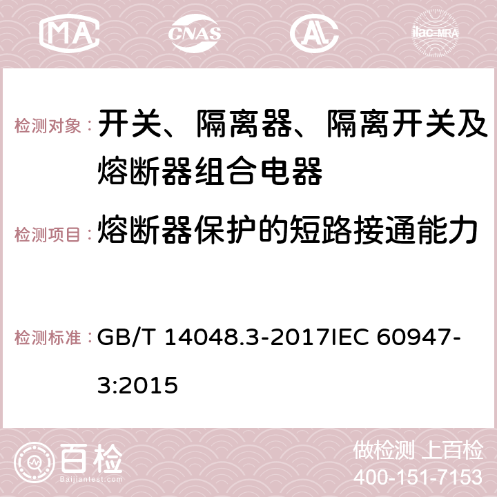 熔断器保护的短路接通能力 低压开关设备和控制设备 第3部分：开关、隔离器、隔离开关以及熔断器组合电器 GB/T 14048.3-2017IEC 60947-3:2015 8.3.6.2