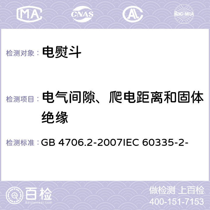 电气间隙、爬电距离和固体绝缘 家用和类似用途电器的安全 第2部分：电熨斗的特殊要求 GB 4706.2-2007
IEC 60335-2-3(Edition5.1):2005 +A1:2017 29