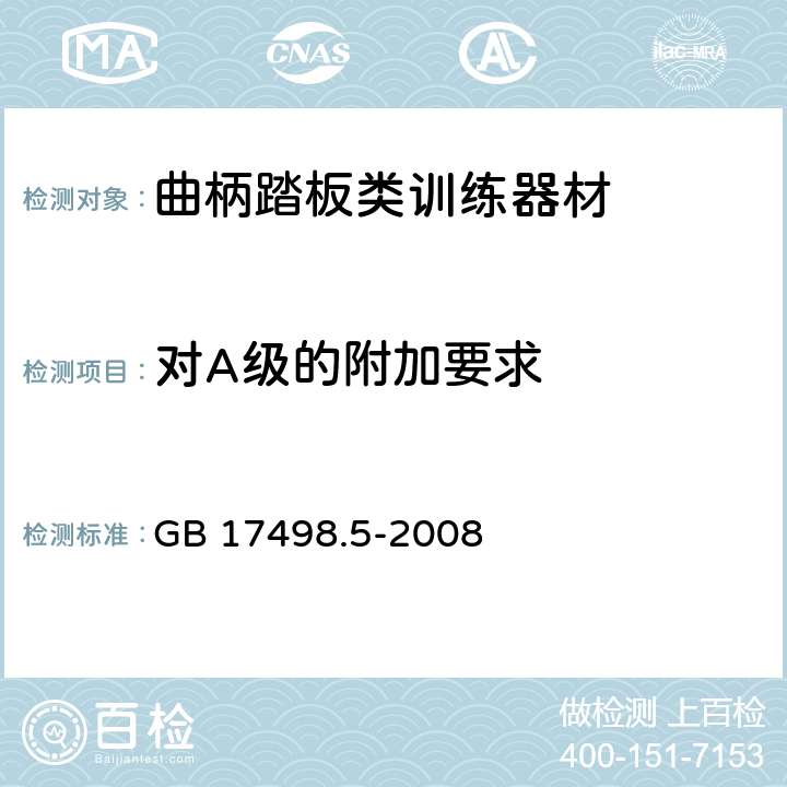 对A级的附加要求 固定式健身器材 第5部分：曲柄踏板类训练器材附加的特殊安全要求和试验方法 GB 17498.5-2008 条款 5.8/6.1.2/6.1.4/6.8/6.9