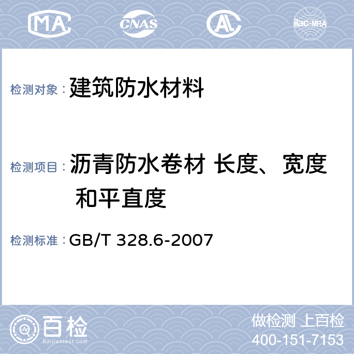 沥青防水卷材 长度、宽度 和平直度 《建筑防水卷材试验方法 第6部分：沥青防水卷材 长度、宽度和平直度》 GB/T 328.6-2007