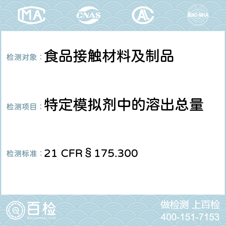 特定模拟剂中的溶出总量 美国联邦法令，第21部分 食品和药品 第175章，非直接食品添加剂：胶粘剂和涂层成分，第175.300节：树脂和高聚物涂层 21 CFR§175.300