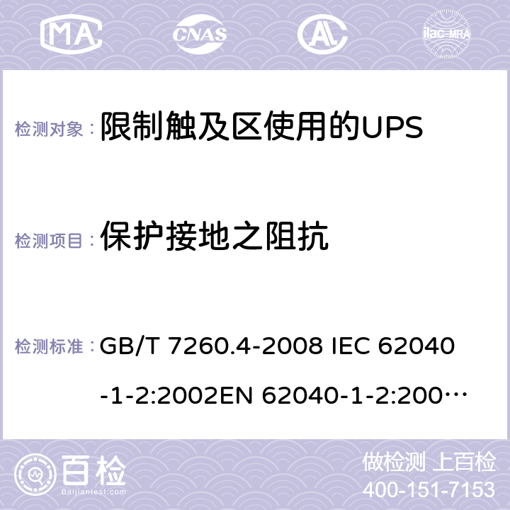 保护接地之阻抗 不间断电源设备 第1-2部分：限制触及区使用的UPS的一般规定和安全要求 GB/T 7260.4-2008 
IEC 62040-1-2:2002
EN 62040-1-2:2003
AS/NZS 62040-1-2:2003 5.4