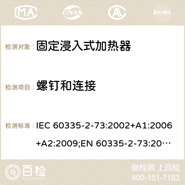 螺钉和连接 IEC 60335-2-73 家用和类似用途电器的安全　固定浸入式加热器的特殊要求 :2002+A1:2006+A2:2009;
EN 60335-2-73:2003+A1:2006+A2:2009; 
GB 4706.75-2008
AS/NZS60335.2.73:2005+A1:2006+A2:2010 28