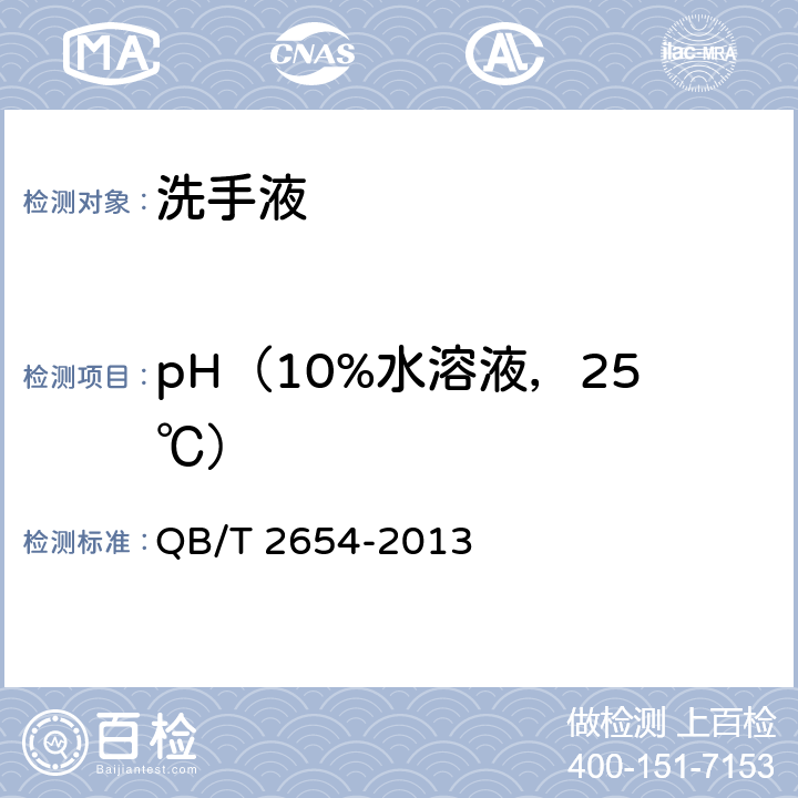 pH（10%水溶液，25℃） 洗手液 QB/T 2654-2013 5.5（化妆品安全技术规范（2015年版）第四章1.1）