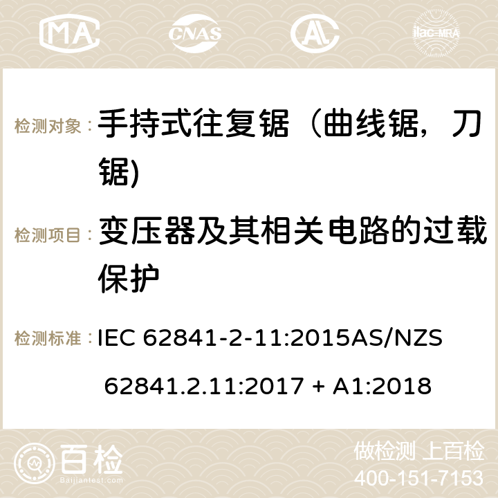 变压器及其相关电路的过载保护 手持式、可移式电动工具和园林工具的安全第2-11部分: 往复锯（曲线锯，刀锯)的专用要求 IEC 62841-2-11:2015

AS/NZS 62841.2.11:2017 + A1:2018 16