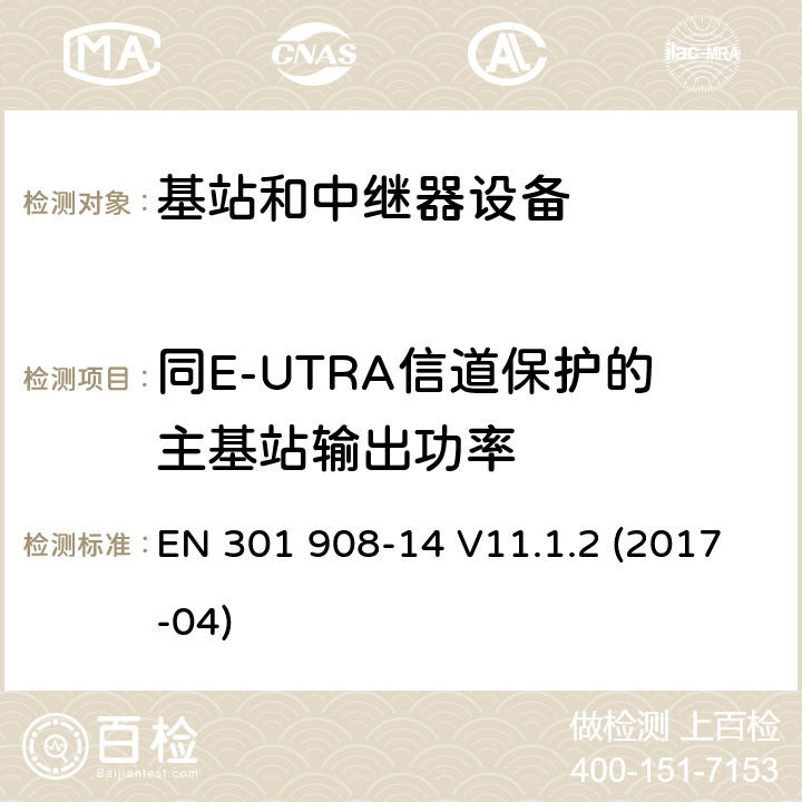 同E-UTRA信道保护的主基站输出功率 EN 301908-1 IMT蜂窝网络；第14部分：E-UTRA基站(BS)；RED指令协调标准 EN 301 908-14 V11.1.2 (2017-04) 5.3.12