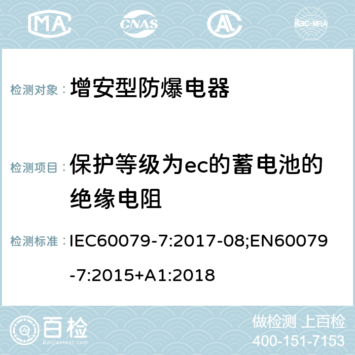 保护等级为ec的蓄电池的绝缘电阻 爆炸性气体环境 第 7 部分:由增安型保护的设备 IEC60079-7:2017-08;
EN60079-7:2015+A1:2018 6.7.2