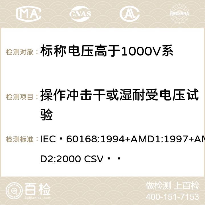 操作冲击干或湿耐受电压试验 《标称电压高于1000V系统用户内和户外支柱绝缘子 第1部分：瓷或玻璃绝缘子的试验》 IEC 60168:1994+AMD1:1997+AMD2:2000 CSV   4.6