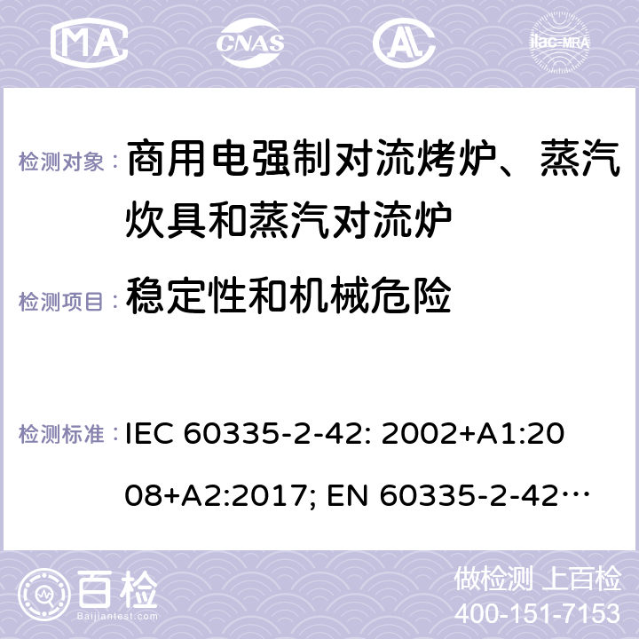 稳定性和机械危险 家用和类似用途电器的安全　商用电强制对流烤炉、蒸汽炊具和蒸汽对流炉的特殊要求 IEC 60335-2-42: 2002
+A1:2008+A2:2017; 
EN 60335-2-42:2003+A1:2008+A11:2012
GB 4706.34-2008; 20