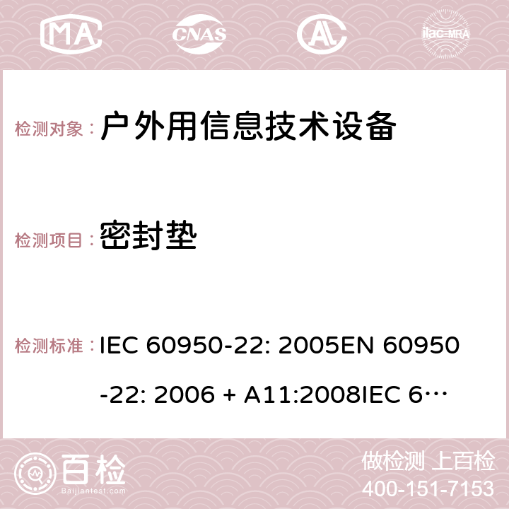 密封垫 信息技术设备 安全 第22部分：室外安装设备 IEC 60950-22: 2005
EN 60950-22: 2006 + A11:2008
IEC 60950-22: 2016 8.5