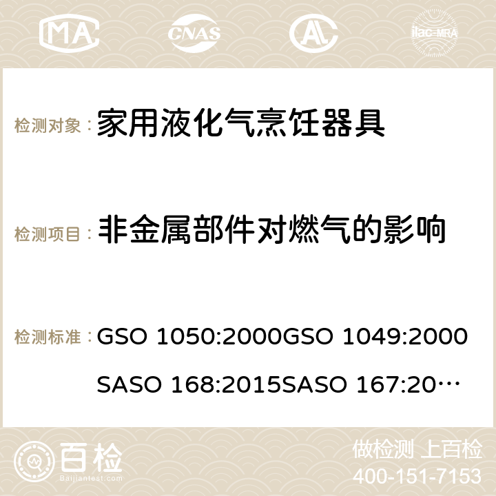 非金属部件对燃气的影响 GSO 105 阿联酋标准: 沙特标准: 家用液化气烹饪器具家用液化气烹饪器具-测试方法 0:2000
GSO 1049:2000
SASO 168:2015
SASO 167:2015 9