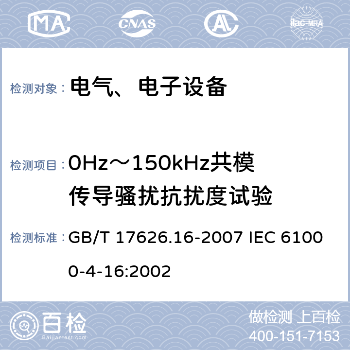 0Hz～150kHz共模传导骚扰抗扰度试验 电磁兼容 试验和测量技术 0Hz～150kHz共模传导骚扰抗扰度试验 GB/T 17626.16-2007 IEC 61000-4-16:2002 5、6、7、8