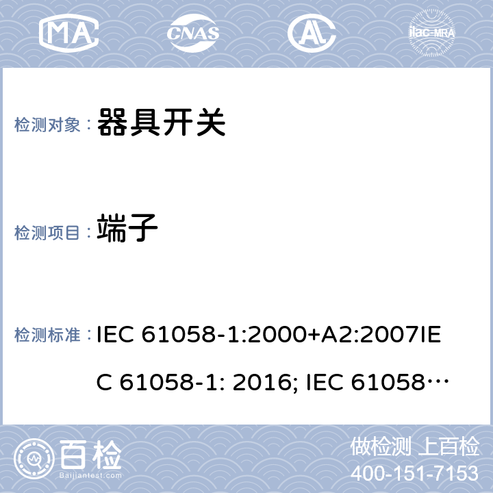 端子 器具开关, 通用要求 IEC 61058-1:2000+A2:2007
IEC 61058-1: 2016; IEC 61058-1-1: 2016; IEC 61058-1-2: 2016; EN 61058-1-1: 2016; EN 61058-1-2: 2016
AS/NZS 61058.1：2008
GB/T 15092.1-2010 11