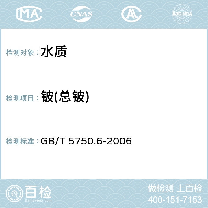 铍(总铍) 《生活饮用水标准检验方法 金属指标》 GB/T 5750.6-2006 20.2 无火焰原子吸收分光光度法 20.5 电感耦合等离子体质谱法