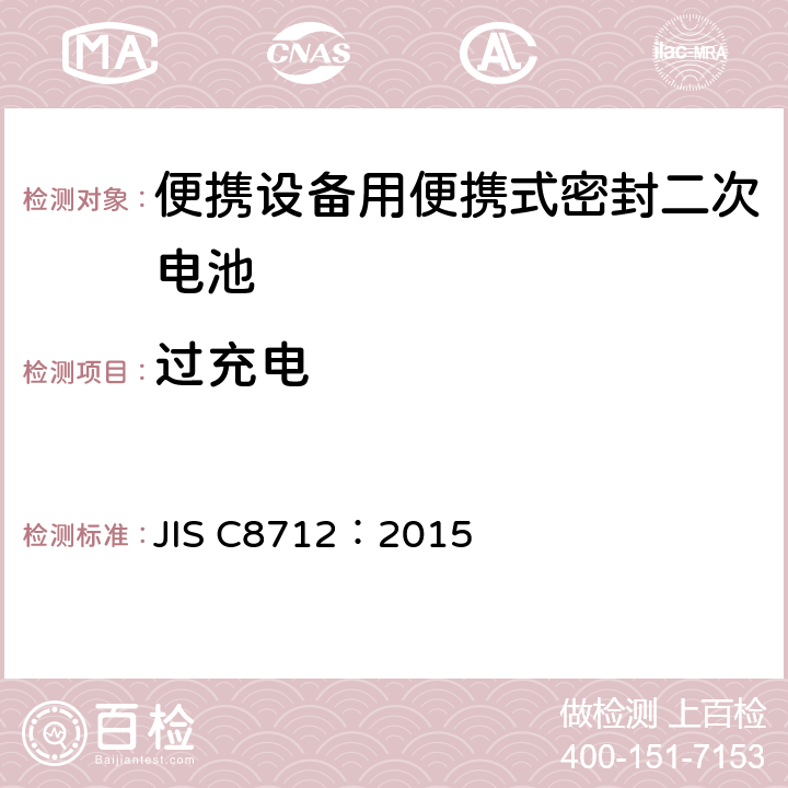 过充电 使用在便携设备中的便携式密封二次电芯和由它们组成的电池的安全要求 JIS C8712：2015 7.3.8