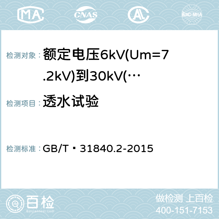 透水试验 额定电压1kV(Um=1.2kV)到35kV(Um=40.5 kV) 铝合金芯挤包绝缘电力电缆 第2部分:额定电压6kV(Um=7.2kV)到30kV(Um=36kV)电缆 GB/T 31840.2-2015 18.22