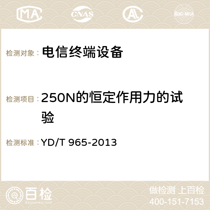 250N的恒定作用力的试验 电信终端设备的安全要求和试验方法 YD/T 965-2013 5.7