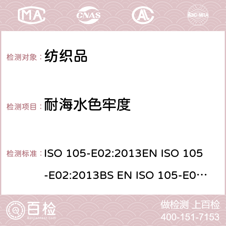 耐海水色牢度 纺织品 色牢度试验 第E02部分：耐海水色牢度 ISO 105-E02:2013
EN ISO 105-E02:2013
BS EN ISO 105-E02:2013
DIN EN ISO 105-E02:2013