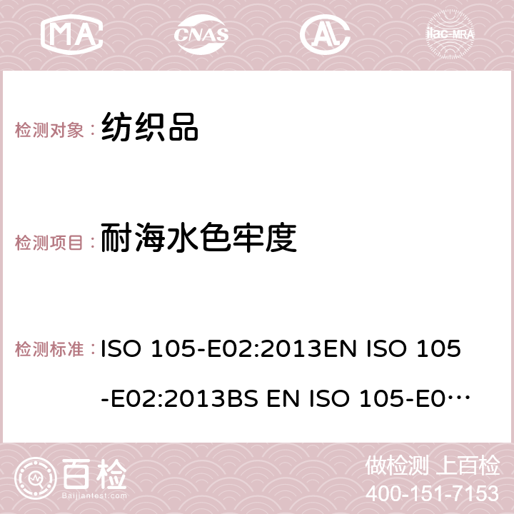 耐海水色牢度 紡織品 色牢度試驗 第E02部分：耐海水色牢度 ISO 105-E02:2013
EN ISO 105-E02:2013
BS EN ISO 105-E02:2013
DIN EN ISO 105-E02:2013