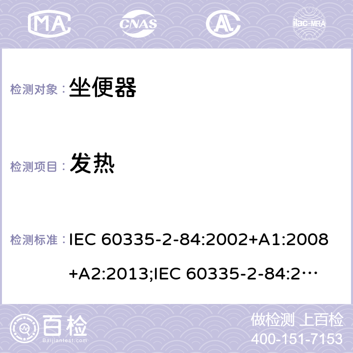 发热 家用和类似用途电器的安全　坐便器的特殊要求 IEC 60335-2-84:2002+A1:2008+A2:2013;
IEC 60335-2-84:2019;
EN60335-2-84:2003+A1:2008+A2:2019;
GB 4706.53:2008;
AS/NZS60335.2.84:2014 11