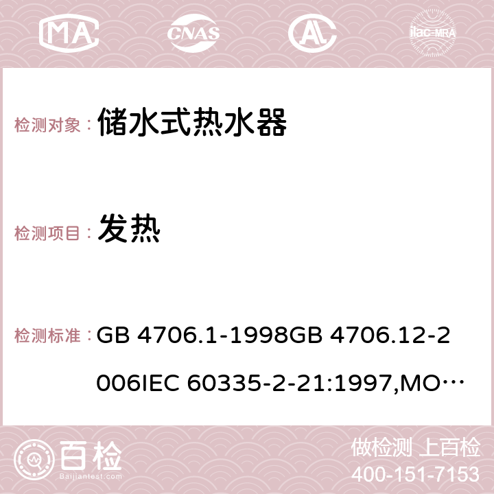 发热 家用和类似用途电器的安全 储水式热水器的特殊要求,家用和类似用途电器的安全 第一部分:通用要求 GB 4706.1-1998
GB 4706.12-2006
IEC 60335-2-21:1997,MOD
IEC 60335-2-21:2012 11