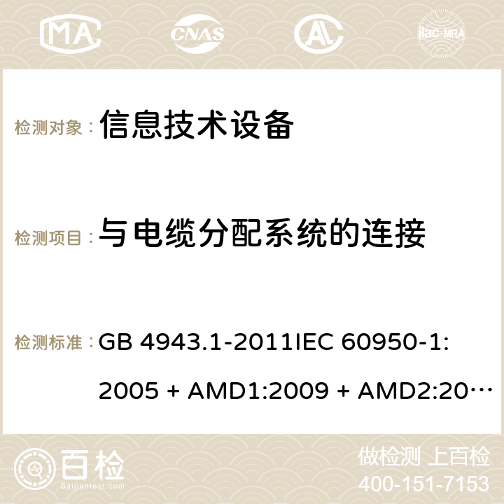 与电缆分配系统的连接 信息技术设备 安全 第1部分：通用要求 GB 4943.1-2011
IEC 60950-1:2005 + AMD1:2009 + AMD2:2013
EN 60950-1:2006 + A11:2009 + A1:2010 + A12:2011 + A2:2013
UL 60950-1:2007
J60950-1 (H29)
AS/NZS 60950.1:2015
CAN/CSA C22.2 No.60950-1-07:2007 + A1:2011 + A2:2014 7