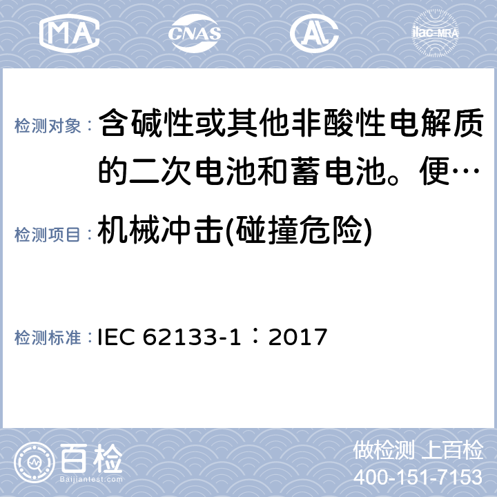 机械冲击(碰撞危险) 含碱性或其他非酸性电解质的二次电池和蓄电池。便携式密封二次电池和用其制成的电池的安全要求第一部分:镍系统 IEC 62133-1：2017 7.3.4