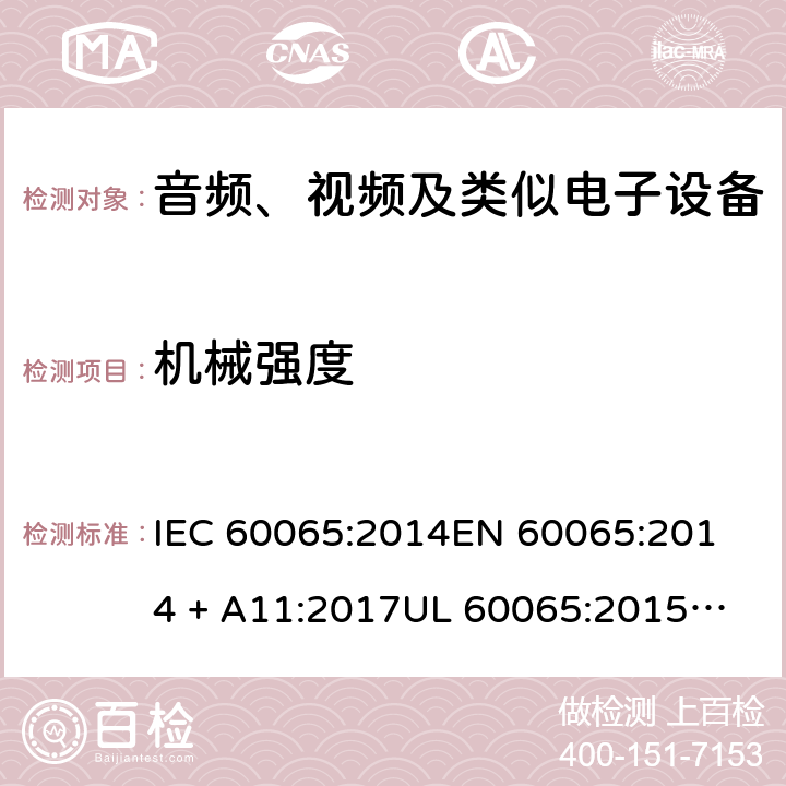 机械强度 音频、视频及类似电子设备 安全要求 IEC 60065:2014
EN 60065:2014 + A11:2017
UL 60065:2015
J60065 (H29)
AS/NZS 60065:2018
CAN/CSA-C22.2 NO. 60065:16 12