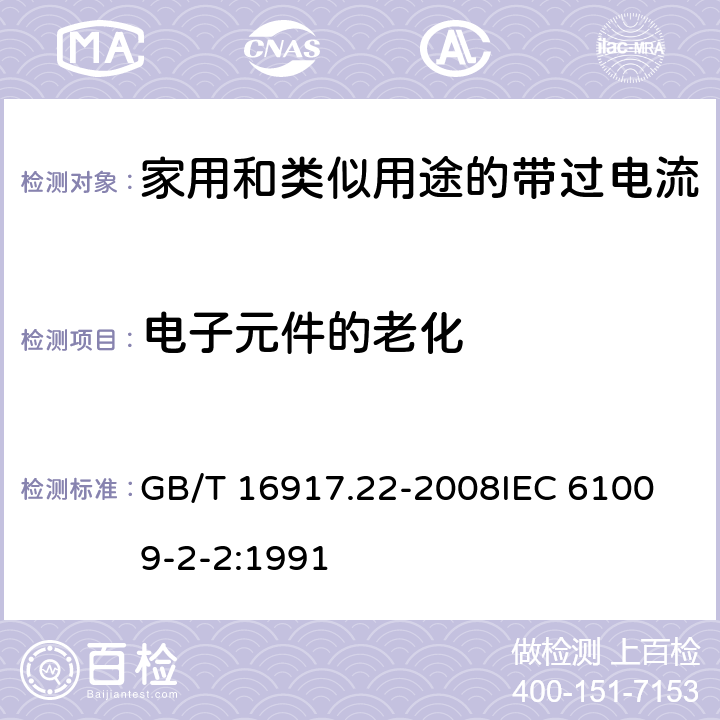 电子元件的老化 家用和类似用途的带过电流保护的剩余电流动作断路器（RCBO）第22部分：一般规则对动作功能与电源电压有关的RCBO的适用 GB/T 16917.22-2008
IEC 61009-2-2:1991