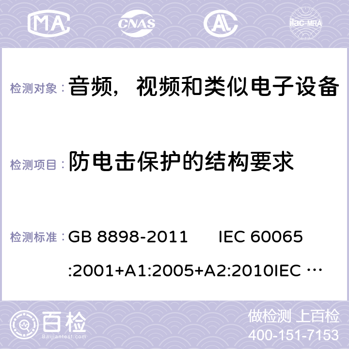 防电击保护的结构要求 音视频及类似电子设备安全要求 GB 8898-2011 IEC 60065:2001+A1:2005+A2:2010
IEC 60065:2014
EN 60065:2002+A1:2006+A11:2008+A2:2010+A12:2011
EN 60065:2014 8