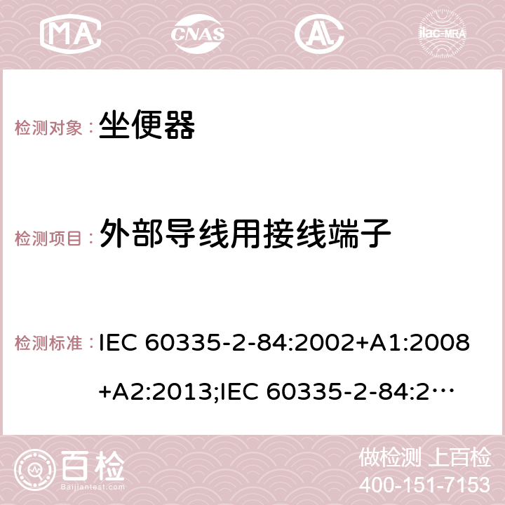 外部导线用接线端子 家用和类似用途电器的安全　坐便器的特殊要求 IEC 60335-2-84:2002+A1:2008+A2:2013;
IEC 60335-2-84:2019;
EN60335-2-84:2003+A1:2008+A2:2019;
GB 4706.53:2008;
AS/NZS60335.2.84:2014 26