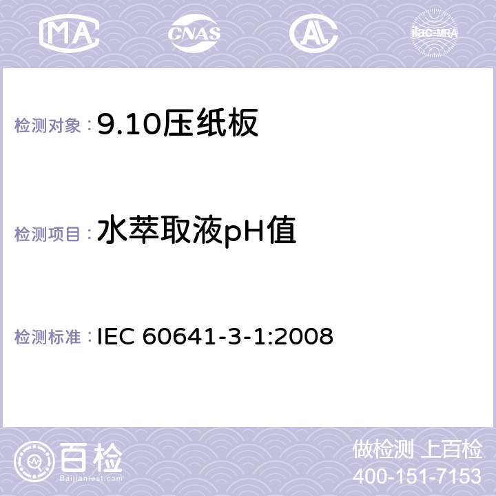 水萃取液pH值 IEC 60641-3-1-2008 电工用压纸板和薄纸板 第3部分:单项材料规范 活页1:B.0.1, B.0.3, B.2.1, B.2.3, B.3.1, B.3.3, B.4.1, B.4.3, B.5.1, B.5.3和B.6.1型压纸板的要求
