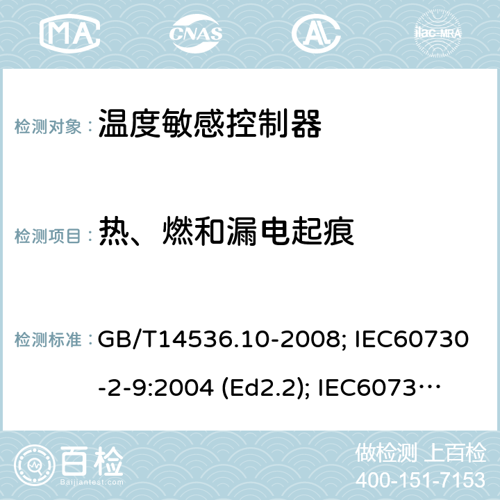 热、燃和漏电起痕 家用和类似用途电自动控制器 温度敏感控制器的特殊要求 GB/T14536.10-2008; IEC60730-2-9:2004 (Ed2.2); IEC60730-2-9: 2011; IEC60730-2-9: 2015; IEC60730-2-9:2015/AMD2:2020(Ed4.0); EN60730-2-9:2010; ENIEC60730-2-9:2019/A1:2019 附录D