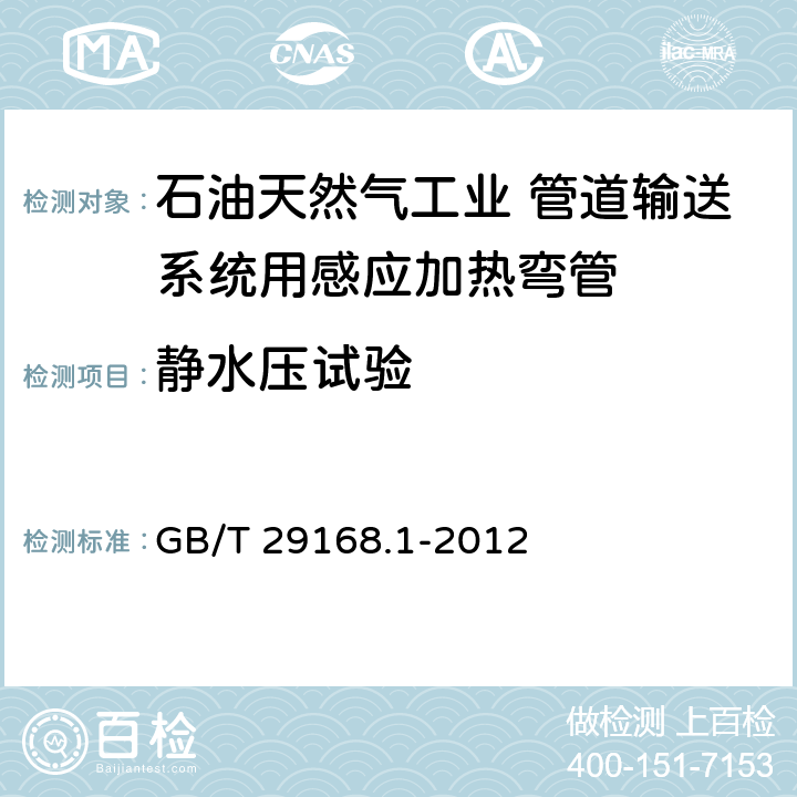 静水压试验 石油天然气工业 管道输送系统用感应加热弯管、管件和法兰 第1部分：感应加热弯管 GB/T 29168.1-2012 10.8