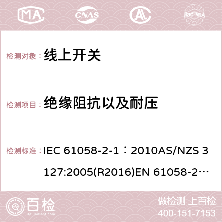 绝缘阻抗以及耐压 器具开关, 线上开关特殊要求 IEC 61058-2-1：2010
AS/NZS 3127:2005(R2016)
EN 61058-2-1:2011;
EN IEC 61058-2-1:2021 15