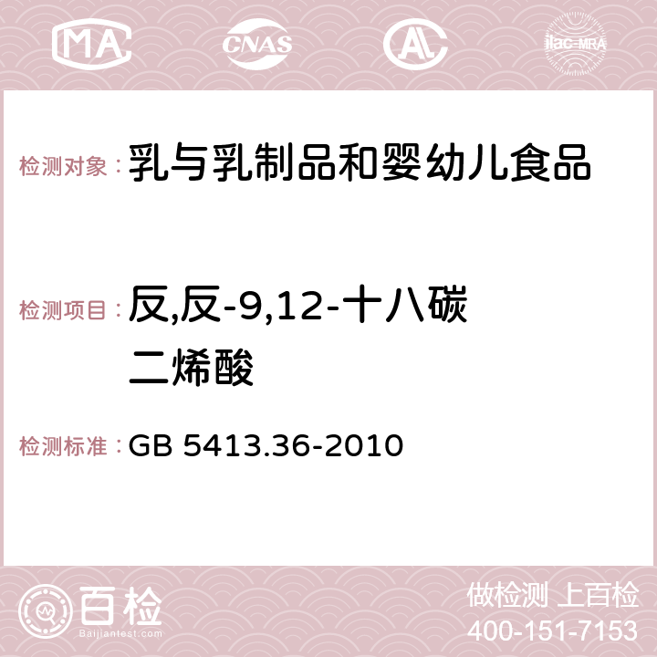 反,反-9,12-十八碳二烯酸 食品安全国家标准 婴幼儿食品和乳品中反式脂肪酸的测定 GB 5413.36-2010