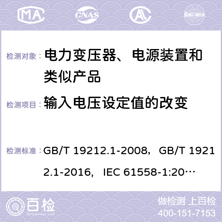 输入电压设定值的改变 电力变压器,供电设备及类似设备的安全.第1部分: 一般要求和试验 GB/T 19212.1-2008，GB/T 19212.1-2016, IEC 61558-1:2005， IEC 61558-1:2009，IEC 61558-1:2017, EN IEC 61558-1:2019, AS/NZS 61558.1:2018+A1:2020 10