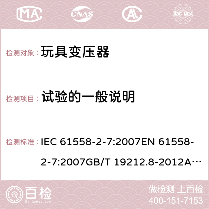 试验的一般说明 电力变压器、电源、电抗器和类似产品的安全 第8部分：玩具变压器的特殊要求 IEC 61558-2-7:2007EN 61558-2-7:2007GB/T 19212.8-2012AS/NZS 61558.2.7: 2008+A1:2012 5