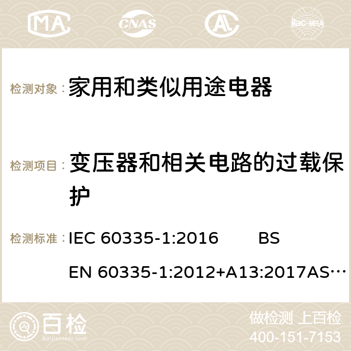 变压器和相关电路的过载保护 家用和类似用途电器的安全 第1部分：通用要求 IEC 60335-1:2016 BS EN 60335-1:2012+A13:2017AS/NZS 60335.1:2011+ Amdt 1:2012+Amdt 2:2014+Amdt 3:2015GB 4706.1-2005 17