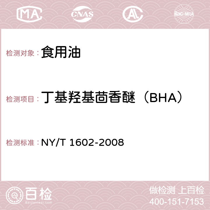 丁基羟基茴香醚（BHA） 植物油中中叔丁基羟基茴香醚(BHA)、2,6二叔丁基对甲酚(BHT)和特丁基对苯二酚TBHQ的测定高效液相色谱法 NY/T 1602-2008