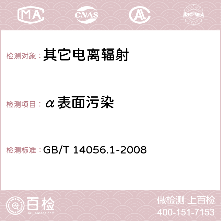 α表面污染 表面污染测定 第1部分：β发射体（E<Sub>βmax</Sub>>0.15MeV）和α发射体 GB/T 14056.1-2008