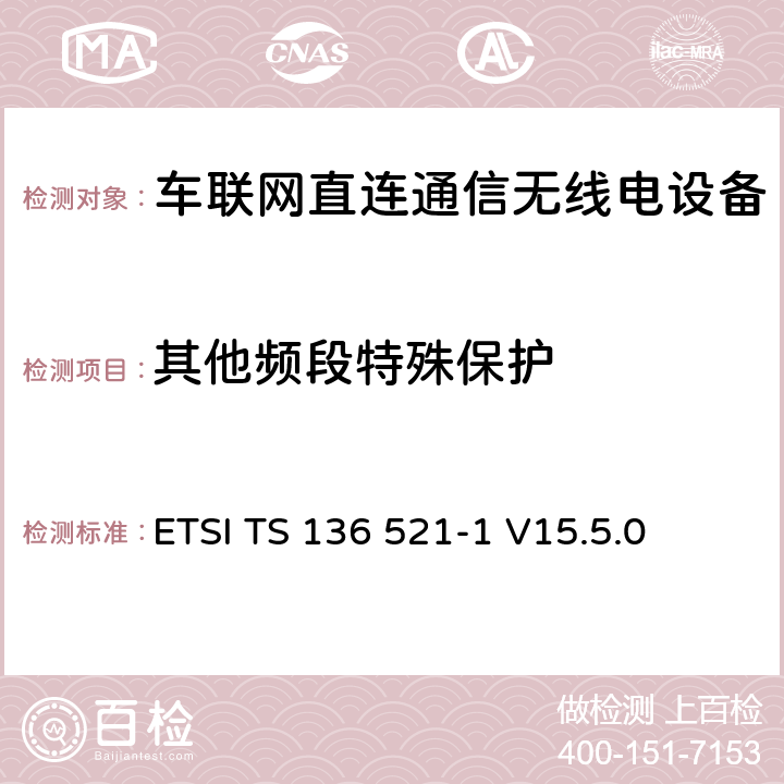 其他频段特殊保护 LTE;发展通用地面无线电接驳(E-UTRA);用户设备(UE)一致性规范;无线电发射和接收;第1部分:一致性测试 ETSI TS 136 521-1 V15.5.0 7.9G